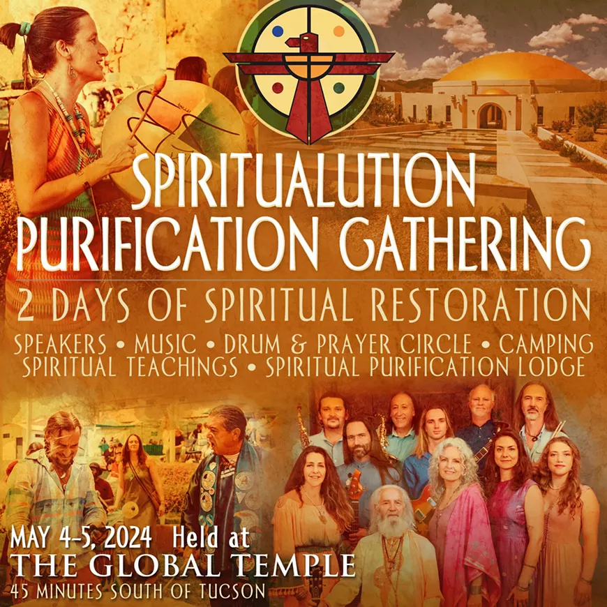 2 DAYS OF SPIRITUAL RESTORATION IN THE GLOBAL TEMPLE Saturday, May 4th and Sunday, May 5th 2024 SPEAKERS • MUSIC • DRUM & PRAYER CIRCLE • CAMPING SPIRITUAL TEACHINGS • SPIRITUAL PURIFICATION LODGE